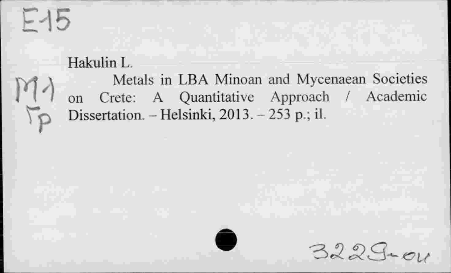 ﻿Hakulin L.
Metals in LBA Minoan and Mycenaean Societies on Crete: A Quantitative Approach / Academic Dissertation. - Helsinki, 2013. - 253 p.; il.
